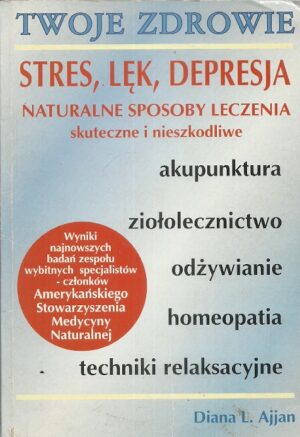 Twoje zdrowie: Stres, lęk, depresja. Naturalne sposoby leczenia skuteczne i nieszkodliwe