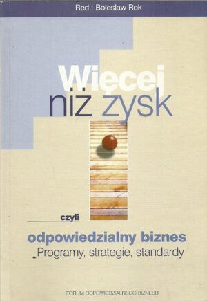 Więcej niż zysk czyli odpowiedzialny biznes. Programy, strategie, standarty.