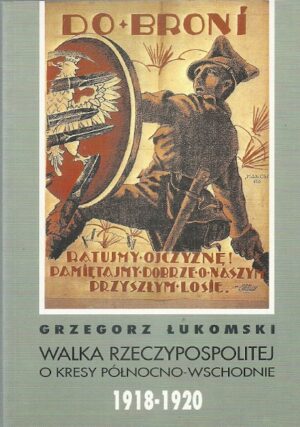Walka Rzeczypospolitej o Kresy północno-wschodnie 1918-1920. Polityka i działania militarne.
