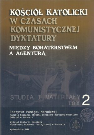 Kościół Katolicki w czasach komunistycznej dyktatury. Między bohaterstwem a agenturą. Studia i materiały tom 2.