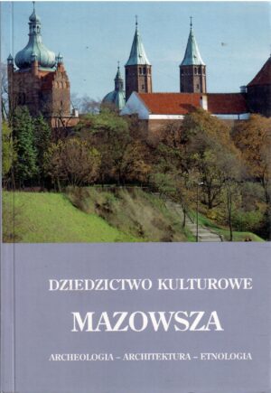 Dziedzictwo kulturowe Mazowsza. Archeologia - Architektura - Etnologia
