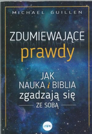 Zdumiewające prawdy. Jak nauka i Biblia zgadzają się ze sobą.
