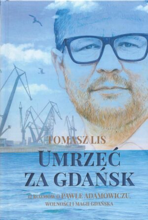 Umrzeć za Gdańsk. 12 rozmów o Pawle Adamowiczu, wolności i magii Gdańska.