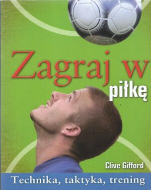 Zagraj w piłkę. Technika, taktyka, trening.