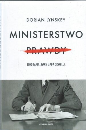 Ministerstwo prawdy. Biografia ,,Roku 1984'' Orwella.