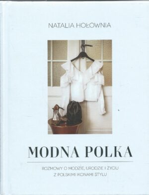 Modna Polka. Rozmowy o modzie, urodzie i życiu z polskimi ikonami stylu.