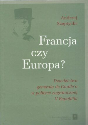 Francja czy Europa? Dziedzictwo generała de Gaulle'a w polityce zagranicznej V Republiki.