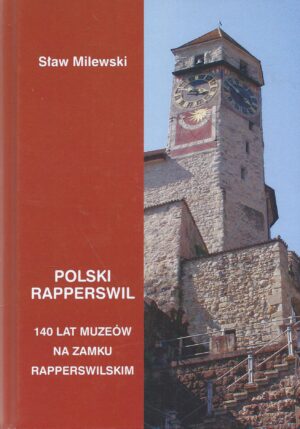 Polski Rapperswil. 140 lat muzeów na Zamku Rapperswilskim.