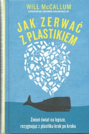 Jak zerwać z plastikiem. Zmień świat na lepsze, rezygnując z plastiku krok po kroku.
