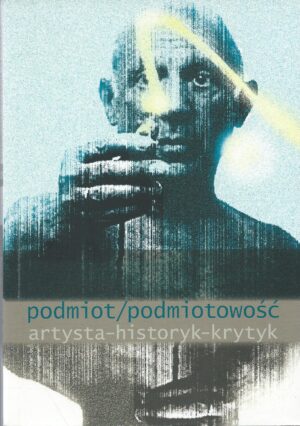 Podmiot / podmiotowość. Artysta - historyk - krytyk.