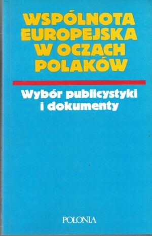 Wspólnota europejska w oczach Polaków. Wybór publicystyki i dokumenty.