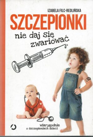 Szczepionki. Nie daj się zwariować. Wiarygodnie o szczepieniach dzieci.