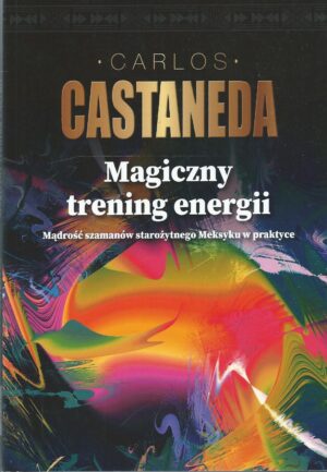 Magiczny trening energii. Mądrość szamanów starożytnego Meksyku w praktyce.