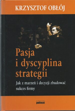 Pasja i dyscyplina strategii. Jak z marzeń i decyzji zbudować sukces firmy.