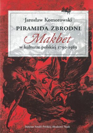 Piramida zbrodni. ,,Makbet'' w kulturze polskiej 1790-1989.