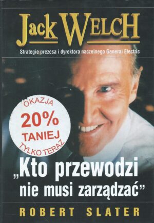 Jack Welch. Strategie prezesa i dyrektora naczelnego General Electric. Kto przewodzi nie musi zarządzać.