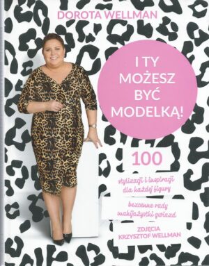I ty możesz być modelką! 100 stylizacji i inspiracji dla każdej figury. Bezcenne rady makijażystki gwiazd.