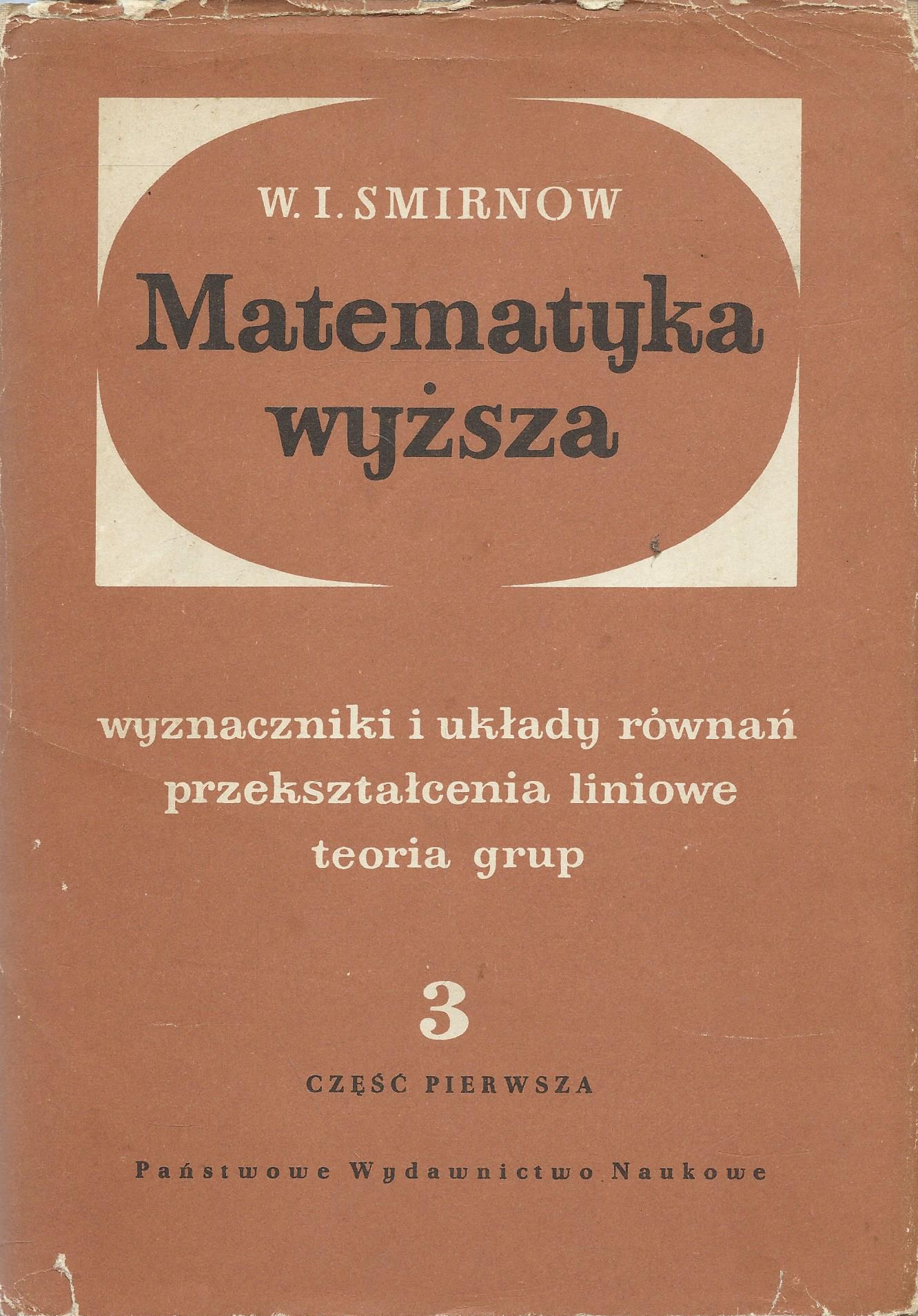 Matematyka wyższa. Tom 3, Część pierwsza: Wyznaczniki i układy równań, przekształcenia liniowe, teoria grup